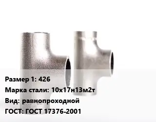 Тройник нержавеющий 426 Сталь: 10х17н13м2т равнопроходной ГОСТ: ГОСТ 17376-2001